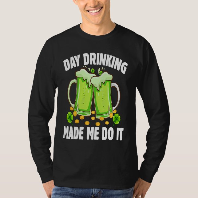 T-shirt Day Drinking Made Me Do It  Drinking St Patricks D (Devant)