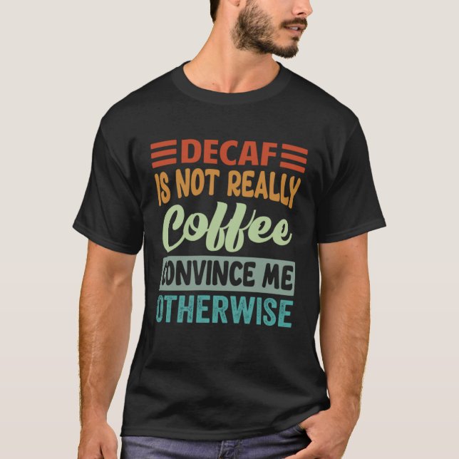 T-shirt Decaf Is Not Really Coffee Convince Me Otherwise (Devant)