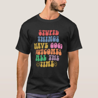 T-shirt Des choses stupides ont de bons résultats tout le