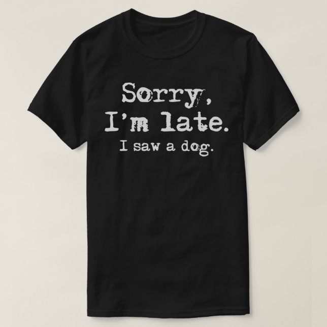 T-shirt Désolé d'être en retard J'ai vu un chien amusant A (Design devant)