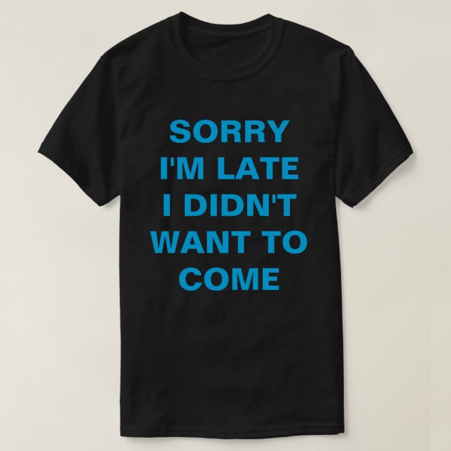 T-SHIRT DÉSOLÉ D'ÊTRE EN RETARD, JE NE VEUX PAS VENIR (Design devant)