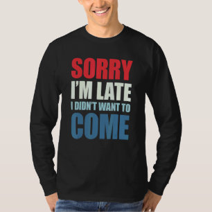 T-shirt Désolé d'être en retard Je ne voulais pas venir