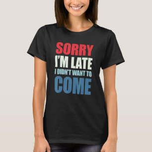 T-shirt Désolé d'être en retard Je ne voulais pas venir