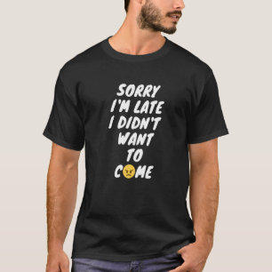 T-shirt Désolé d'être en retard Je ne voulais pas venir