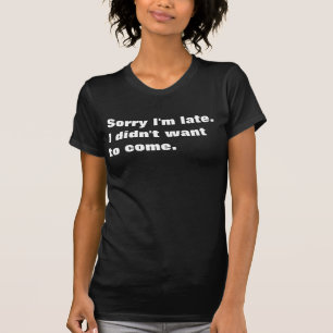 T-shirt Désolé d'être en retard. Je ne voulais pas venir.