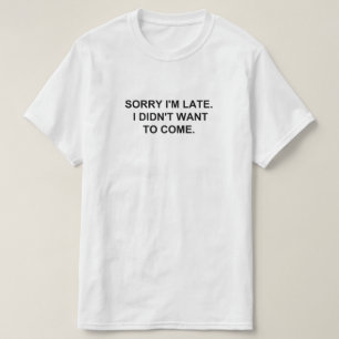 T-SHIRT DÉSOLÉ D'ÊTRE EN RETARD. JE NE VOULAIS PAS VENIR.
