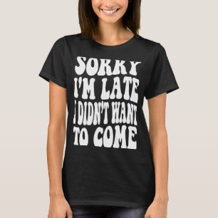 T-shirt Désolé d'être en retard je ne voulais pas venir Ci