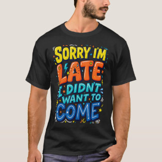 T-shirt Désolé d'être en retard Je ne voulais pas venir Un