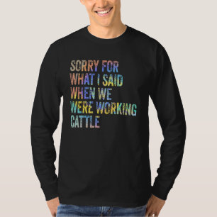 T-shirt Désolé For What I Said When We Were Working Cattle