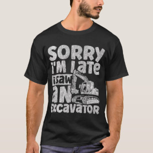 T-shirt Désolé, je suis en retard j'ai vu un excavateur co