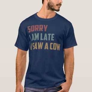 T-shirt Désolé, je suis en retard J'ai vu une vache Funny 