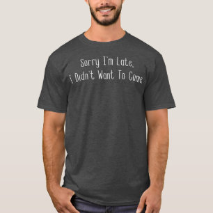 T-shirt Désolé, je suis en retard Je ne voulais pas venir