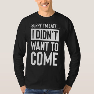 T-shirt Désolé, je suis en retard Je ne voulais pas venir 