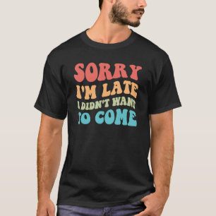 T-shirt Désolé, je suis en retard Je ne voulais pas venir
