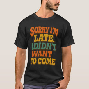 T-shirt Désolé, je suis en retard Je ne voulais pas venir
