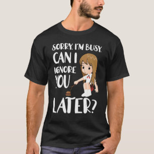 T-shirt Désolé, je suis occupé Puis-je vous ignorer plus t