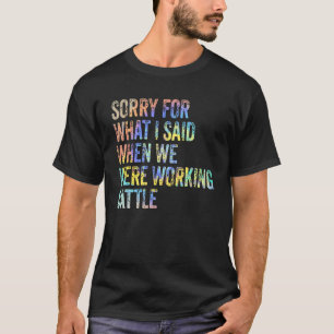 T-shirt Désolé pour ce que j'ai dit quand nous travaillion