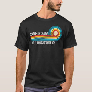 T-shirt Désolé Si Je Suis Cranky, Je Suis Dans Mes Terribl