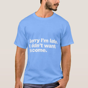 T-shirt Désolée d'être en retard, je ne voulais pas venir,