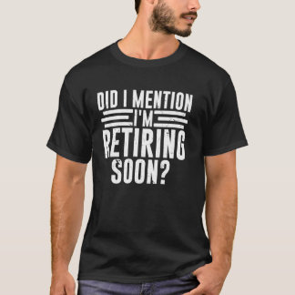 T-shirt Did I Mention I'm Retiring Soon Funny Retirement R