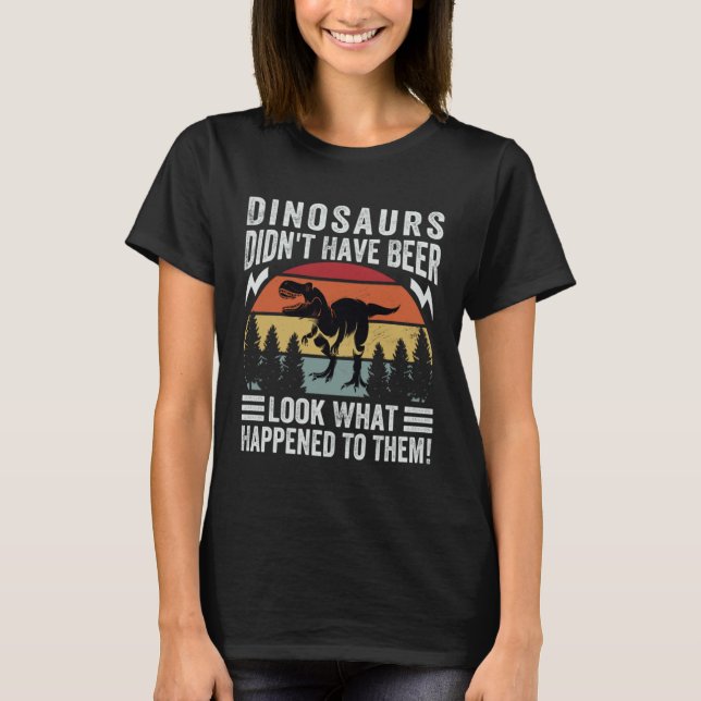 T-shirt Dinosaurs Didn t Have Beer  Look What Happened To  (Devant)