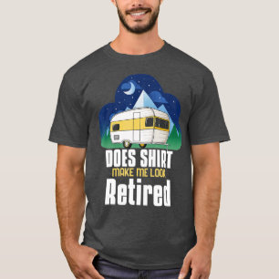 T-shirt Does This Make Me Look Retired Camping Retirement