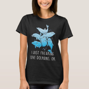T-shirt Dolphin I Just Freaking Love Dolphins OK