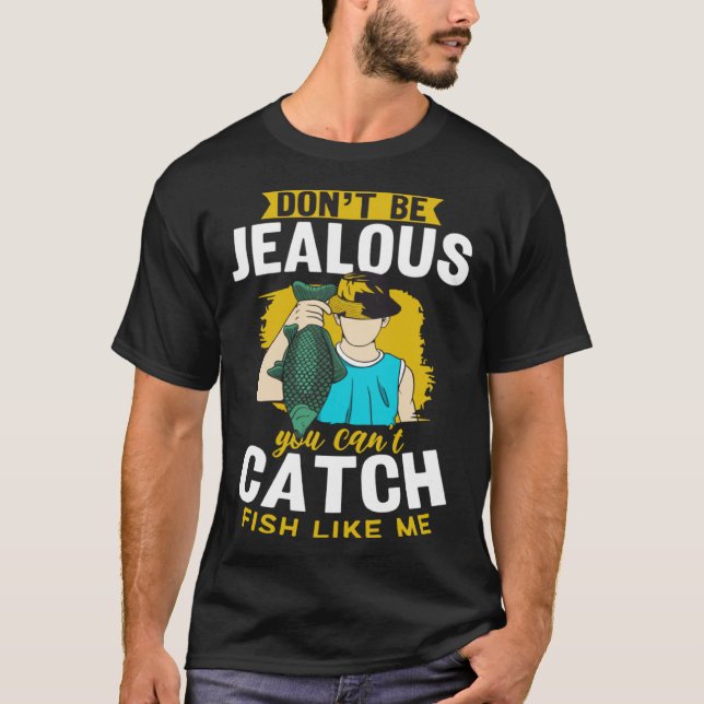 T-shirt Don t Be Jealous You Can t Catch Fish Like Me Fish (Devant)