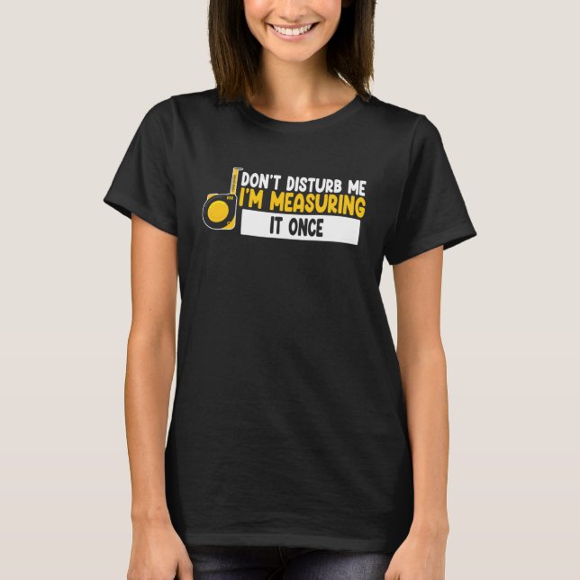 T-shirt don t disturb me I m measuring it once job (Devant)