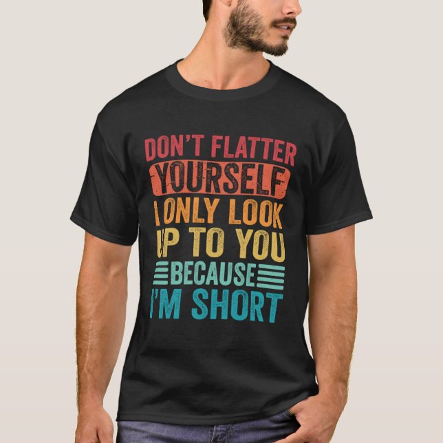 T-shirt Don t Flatter Yourself Only Look Up To You Because (Devant)