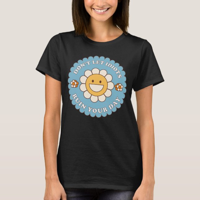 T-shirt Don t Let Idiots Ruin Your Day daisy flower (Devant)
