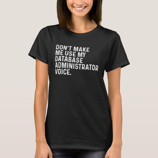 T-shirt Don t Make Me Use My Database Administrator Voice  (Devant)