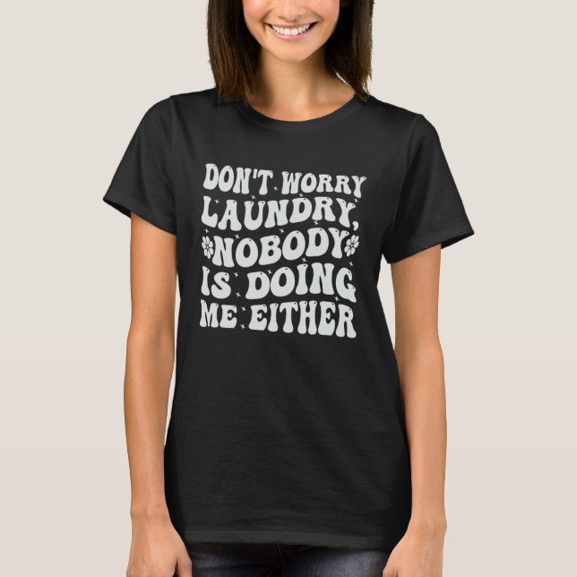 T-shirt Don t Worry Laundry  Nobody Is Doing Me Either (Devant)