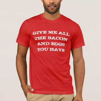 T-shirt Donnez-moi tous les lard et oeufs que vous avez
