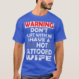 T-shirt Don't flirt with me i have a psychotic tattooed wi