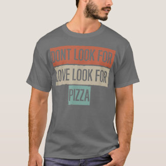 T-shirt Don't Look For Love Look For Pizza