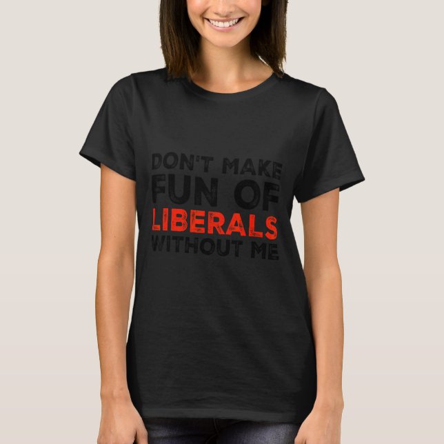 T-shirt Don't Make Fun Of Liberals Without Me Funny Litica (Devant)