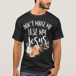 T-shirt Dont Make Me Lose My Jesus Cross Flower 