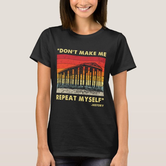T-shirt Dont Make Me Repeat Myself Funny History Lover  (Devant)