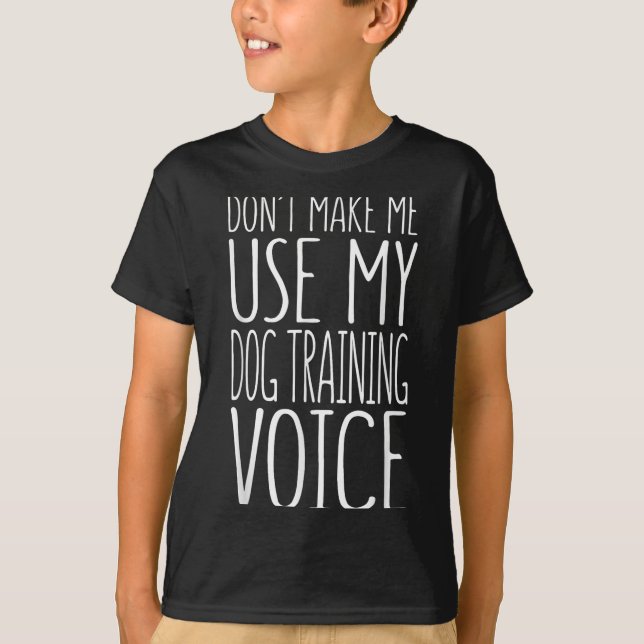 T-shirt Don't Make Me Use My Dog Training Voice Shirt Dog  (Devant)