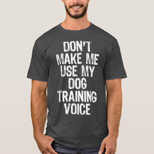 T-shirt Don't Make Me Use My Dog Training Voice Venin Trai