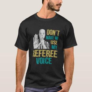 T-shirt Don't Make Me Use My Referee Voice Referee