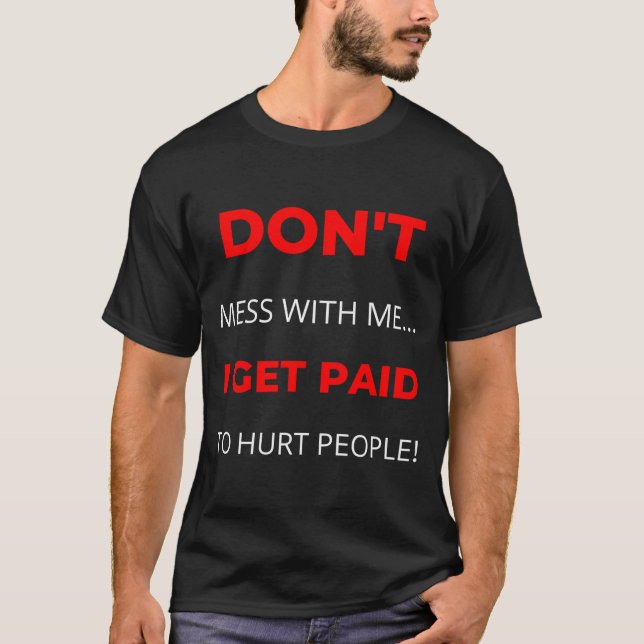 T-shirt Dont Mess With Me I Get Paid To Hurt People  (Devant)