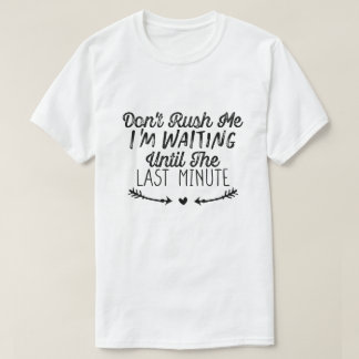 T-shirt Don't Rush Me I'm Waiting