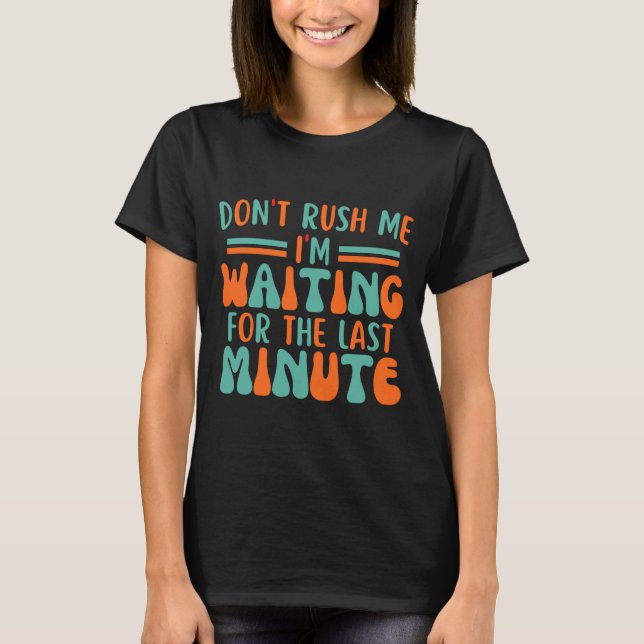T-shirt Dont Rush Me Im Waiting For The Last Minute  (Devant)