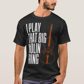 T-shirt Double Bass I Play That Big Violin Thing Funny