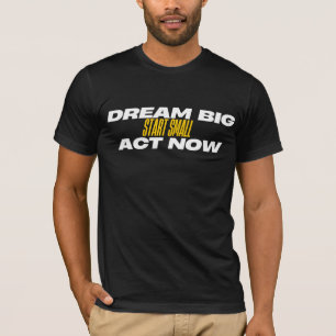 T-shirt Dream Big Start Small Act Now