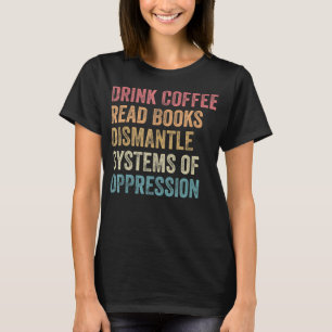 T-shirt Drink Coffee Read Books Dismantle Systems of Oppre