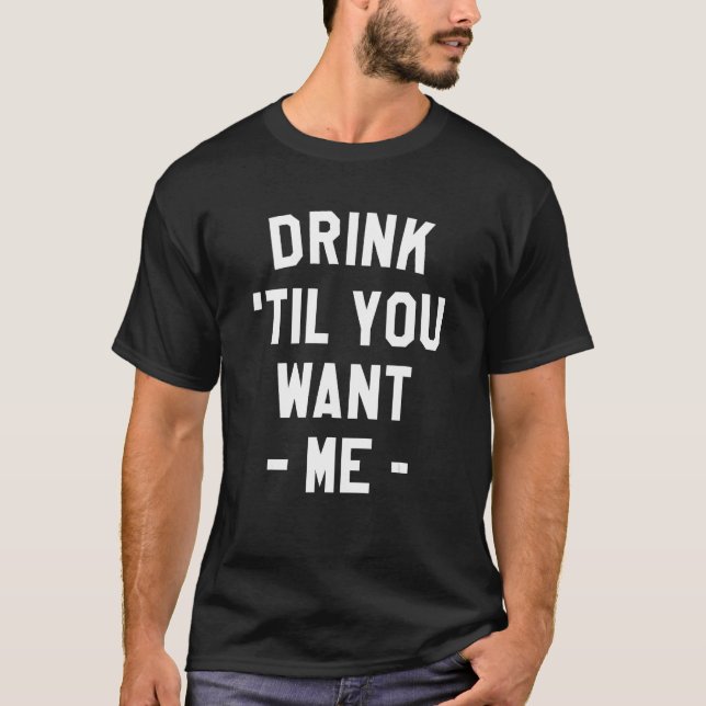 T-shirt Drink Til You Want Me Beer Drinking Alcohol  Sarca (Devant)