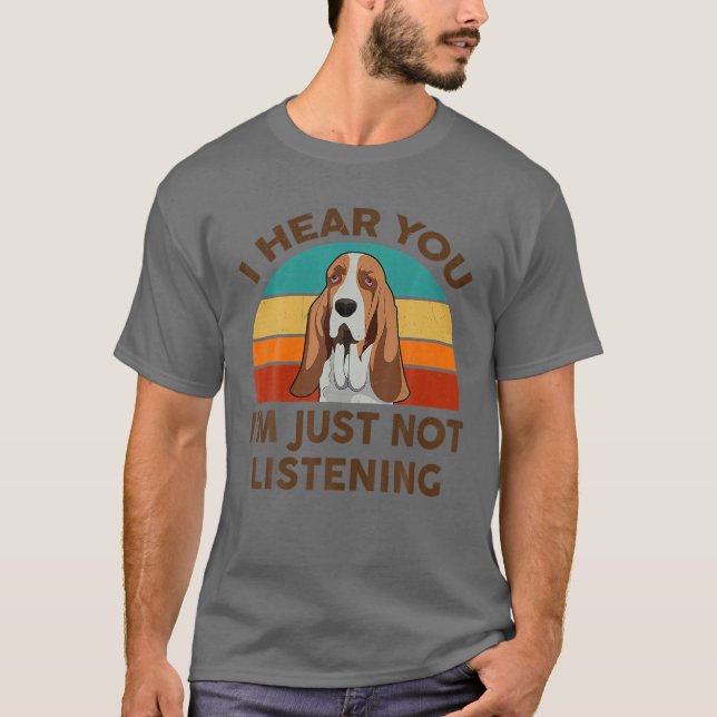 T-shirt Drôle Basset Hound Je vous entends Je ne suis pas  (Devant)